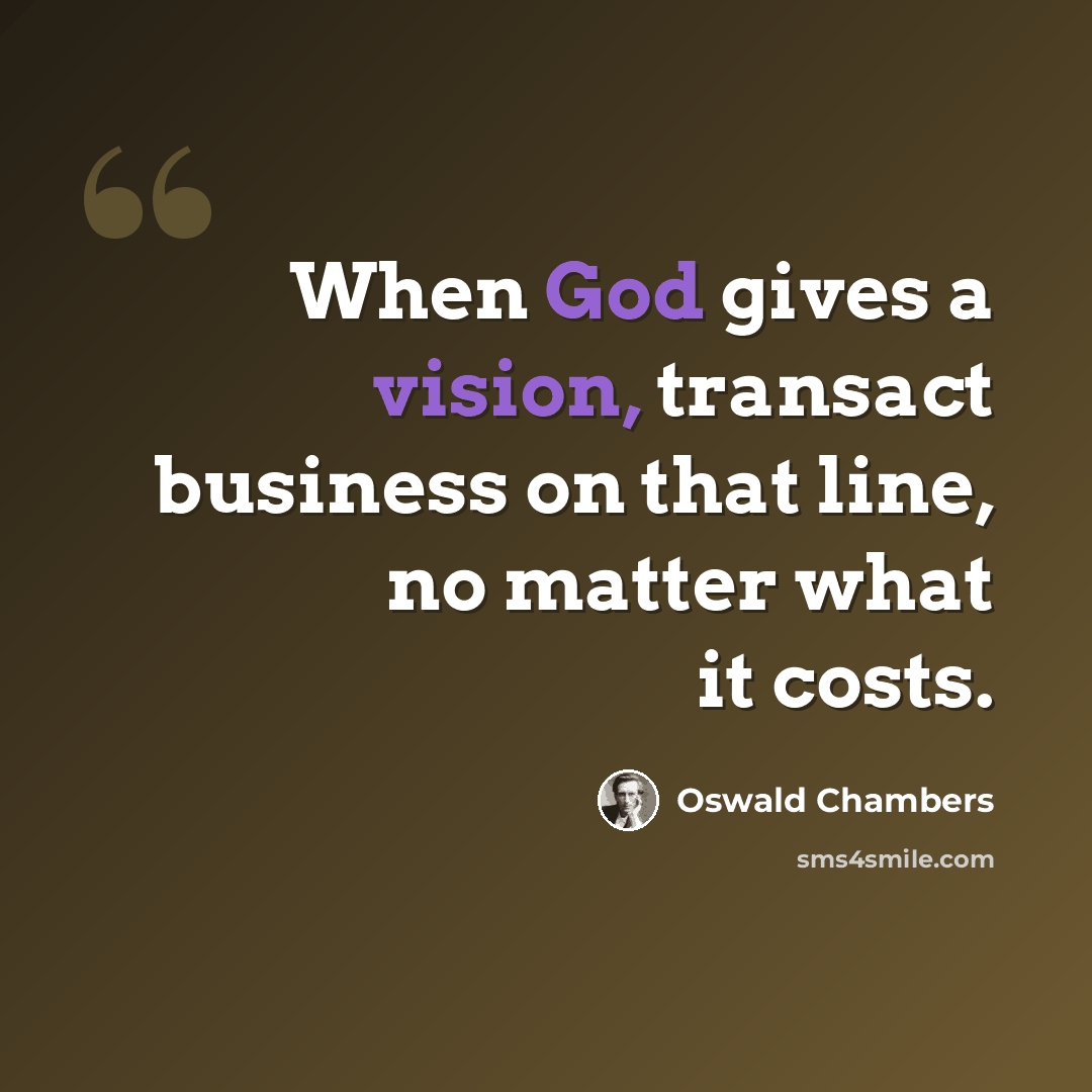“When God gives a vision, transact business on that line, no matter what it costs.” quote by Oswald Chambers