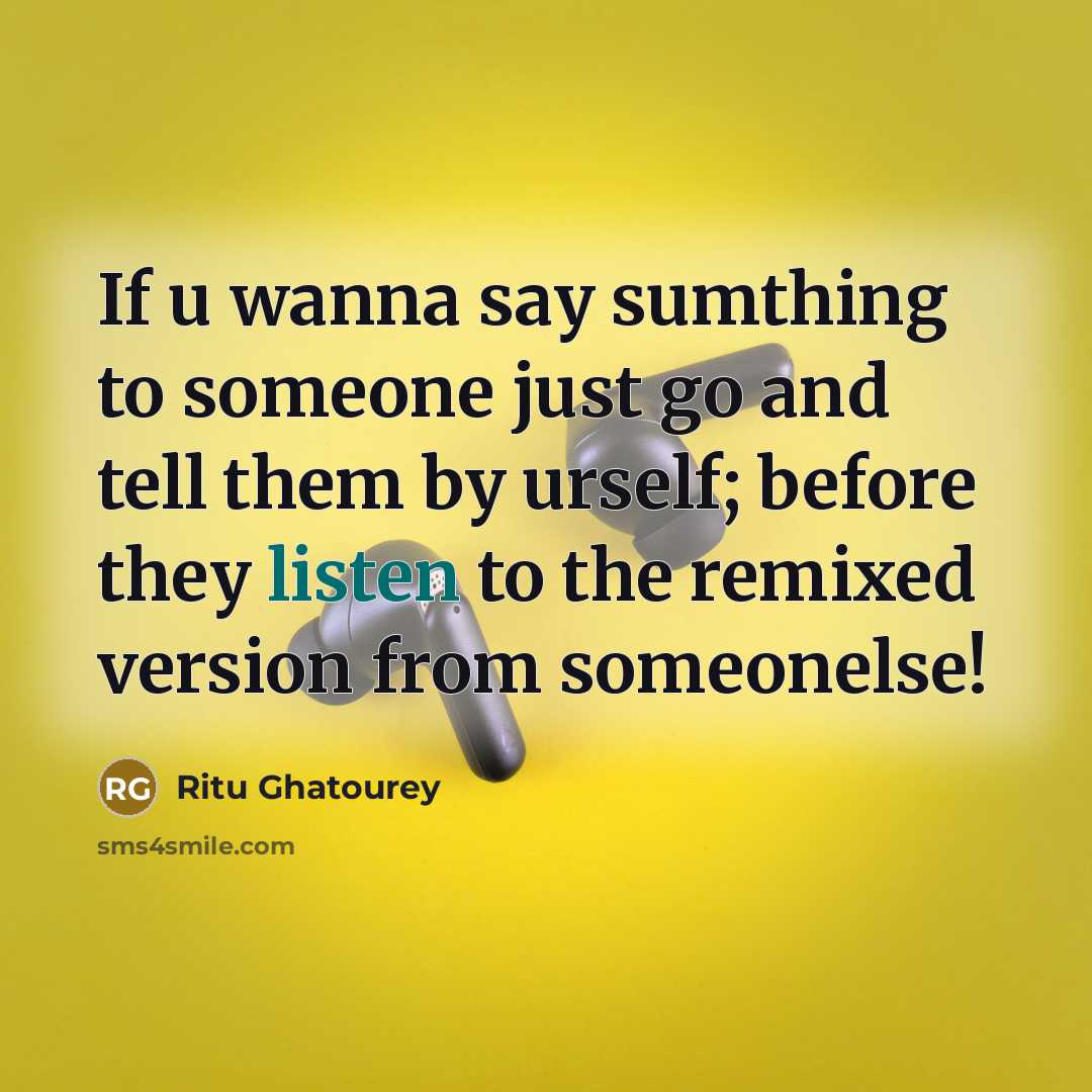 “If u wanna say sumthing to someone just go and tell them by urself; before they listen to the remixed version from someonelse!” quote by Ritu Ghatourey