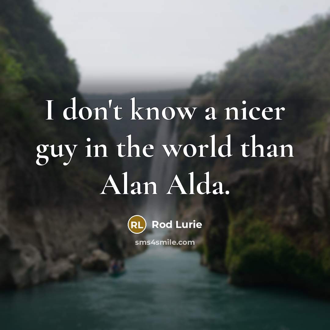 “I don't know a nicer guy in the world than Alan Alda.” quote by Rod Lurie