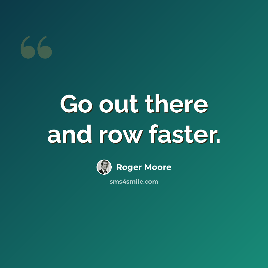 “Go out there and row faster.” quote by Roger Moore