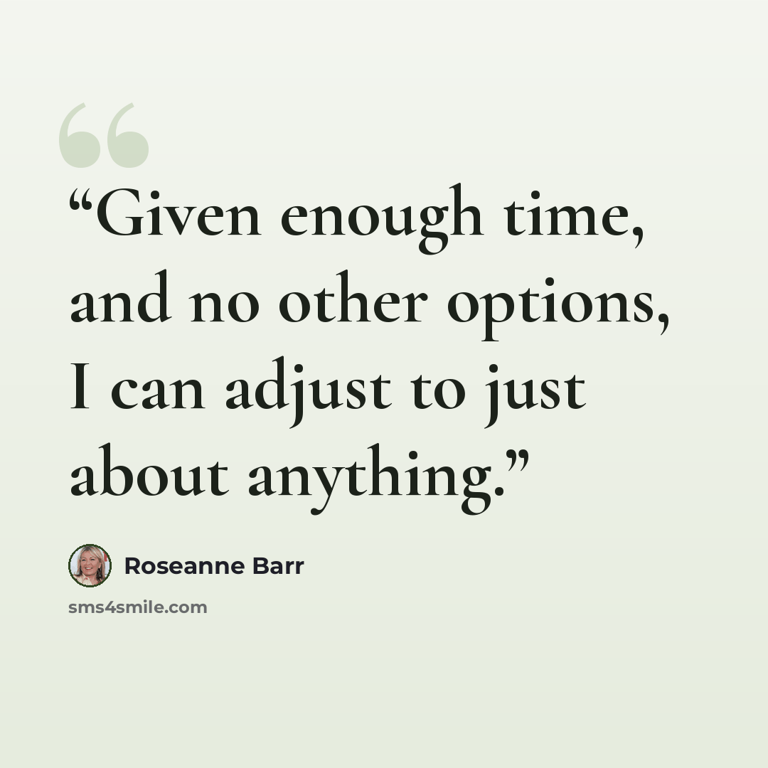 “Given enough time, and no other options, I can adjust to just about anything.” quote by Roseanne Barr