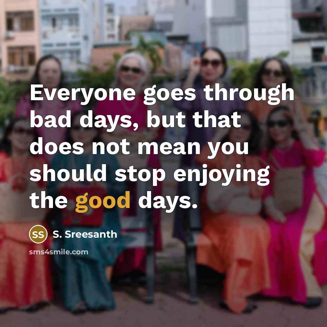 “Everyone goes through bad days, but that does not mean you should stop enjoying the good days.” quote by S. Sreesanth