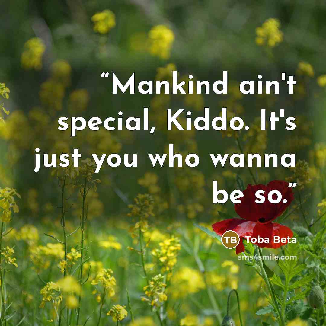 “Mankind ain't special, Kiddo. It's just you who wanna be so.” quote by Toba Beta