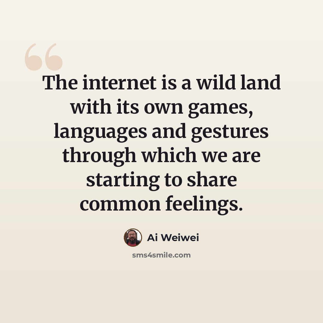 “The internet is a wild land with its own games, languages and gestures through which we are starting to share common feelings.” quote by Ai Weiwei
