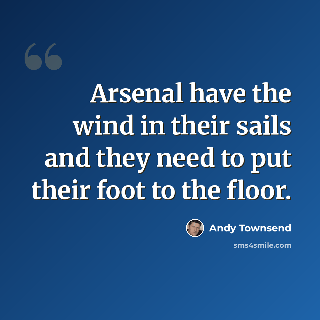 “Arsenal have the wind in their sails and they need to put their foot to the floor.” quote by Andy Townsend
