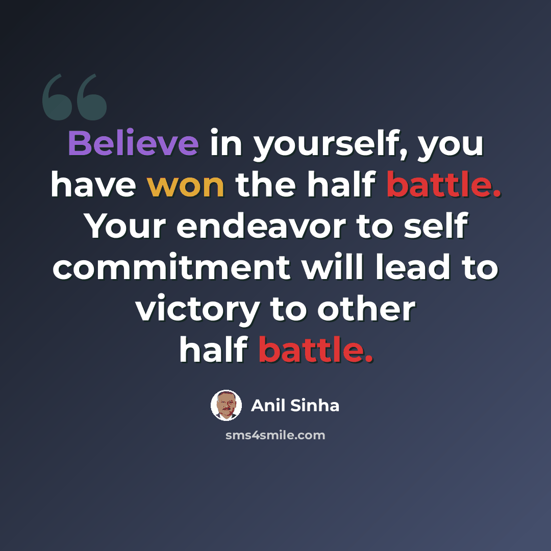 “Believe in yourself, you have won the half battle. Your endeavor to self commitment will lead to victory to other half battle.” quote by Anil Sinha