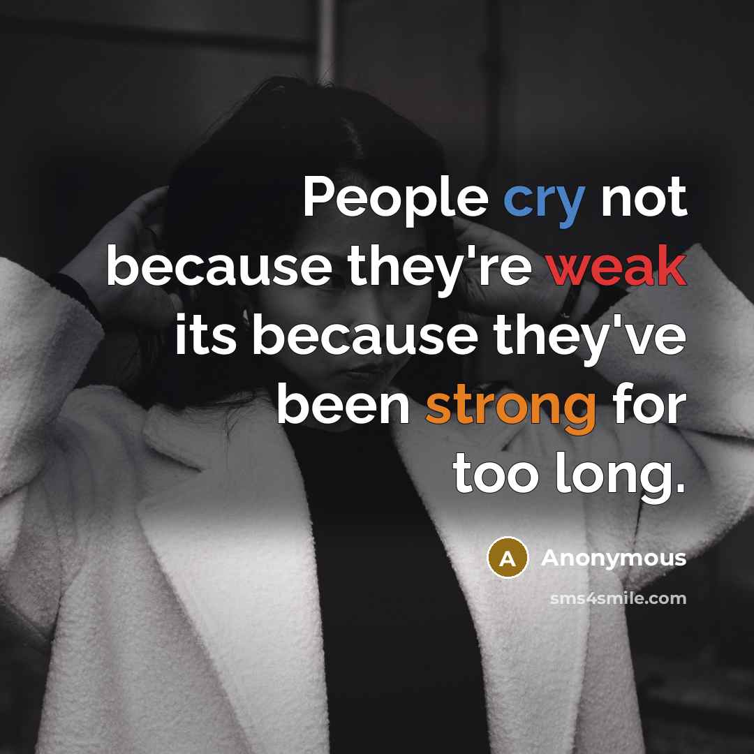 “People cry not because they're weak its because they've been strong for too long.” quote by Anonymous