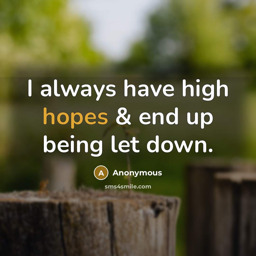 “I always have high hopes & end up being let down.” quote by Anonymous