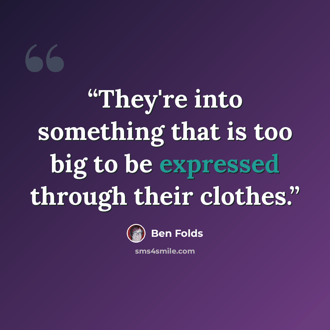 “They're into something that is too big to be expressed through their clothes.” quote by Ben Folds