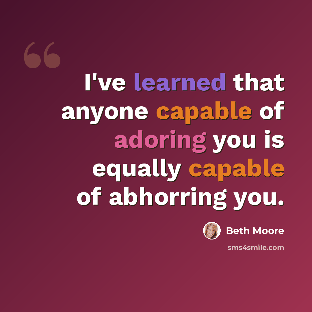 “I've learned that anyone capable of adoring you is equally capable of abhorring you.” quote by Beth Moore