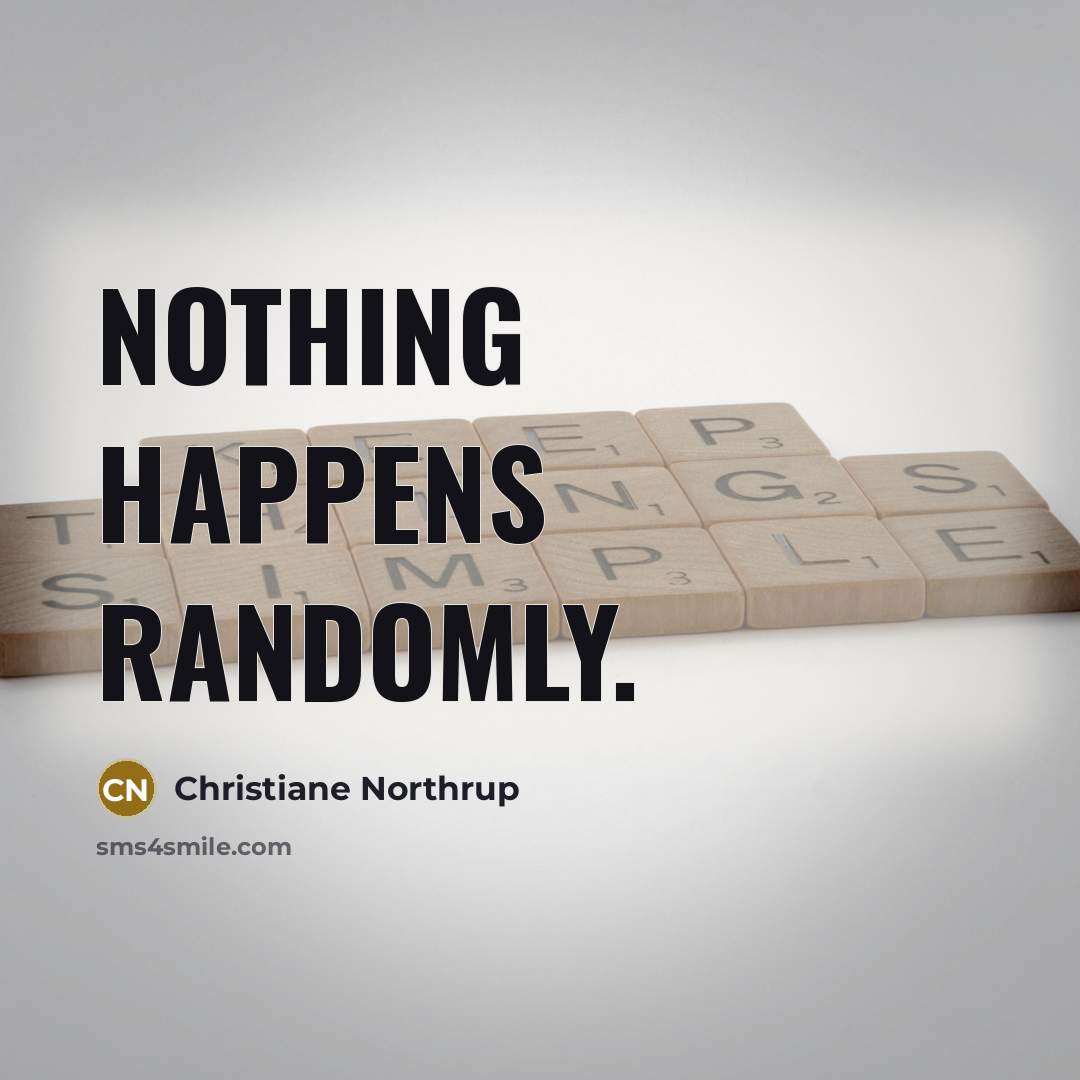 “Nothing happens randomly.” quote by Christiane Northrup