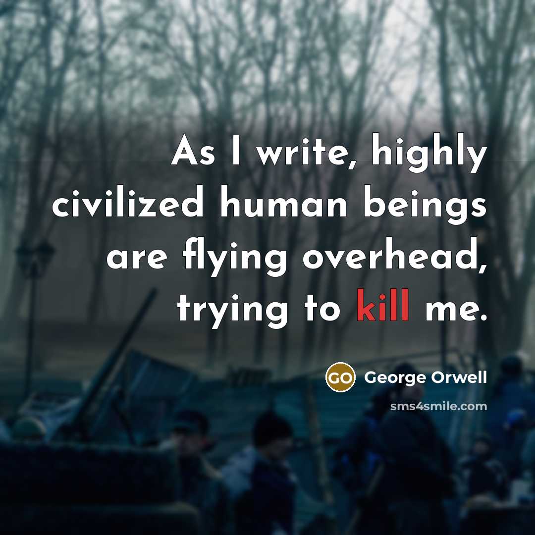 “As I write, highly civilized human beings are flying overhead, trying to kill me.” quote by George Orwell