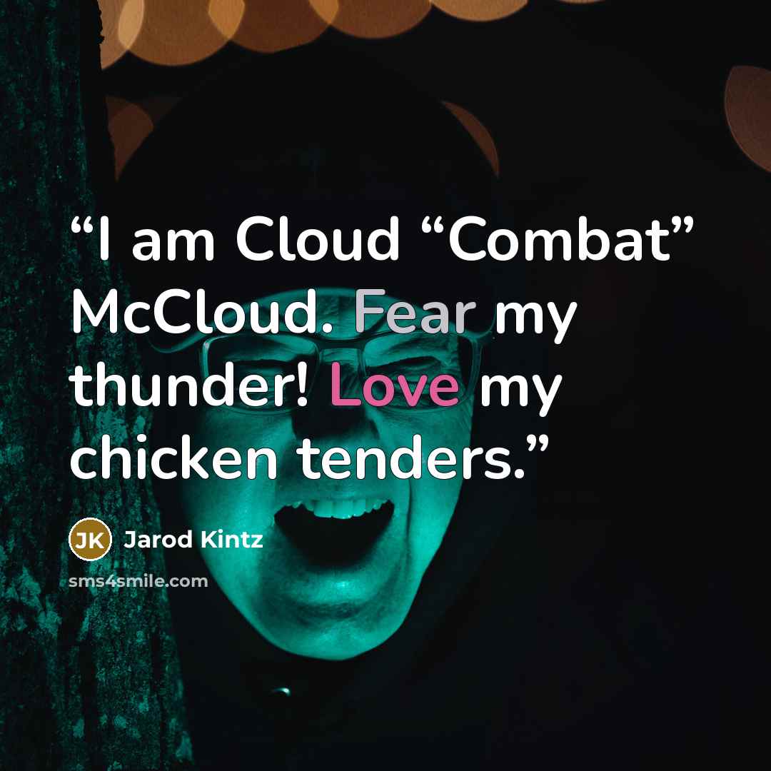 “I am Cloud “Combat” McCloud. Fear my thunder! Love my chicken tenders.” quote by Jarod Kintz