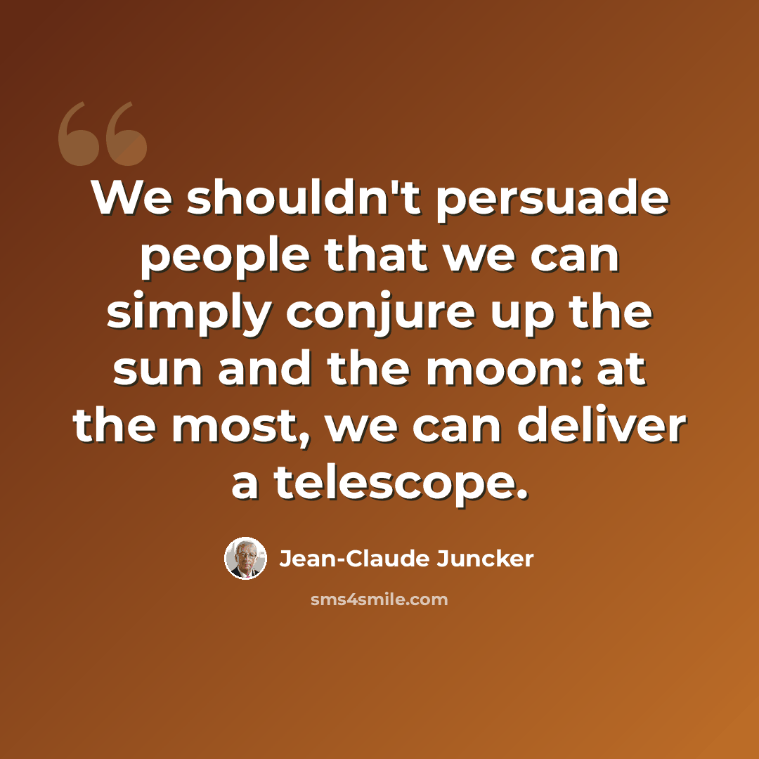 “We shouldn't persuade people that we can simply conjure up the sun and the moon: at the most, we can deliver a telescope.” quote by Jean-Claude Juncker