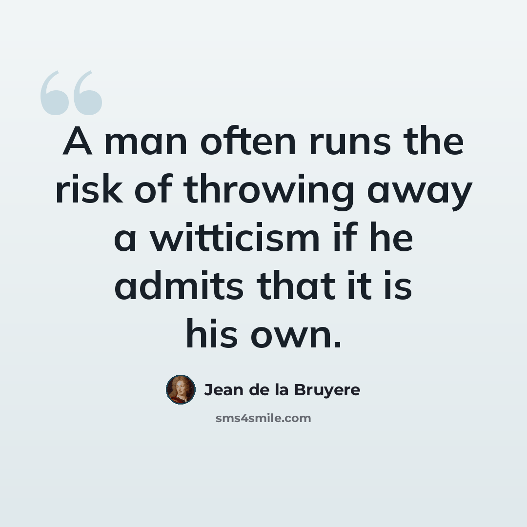 “A man often runs the risk of throwing away a witticism if he admits that it is his own.” quote by Jean de la Bruyere