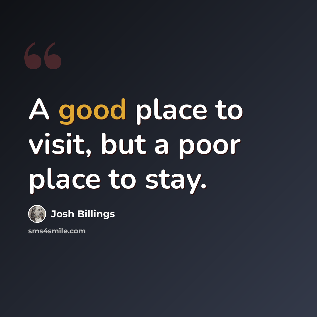 “A good place to visit, but a poor place to stay.” quote by Josh Billings