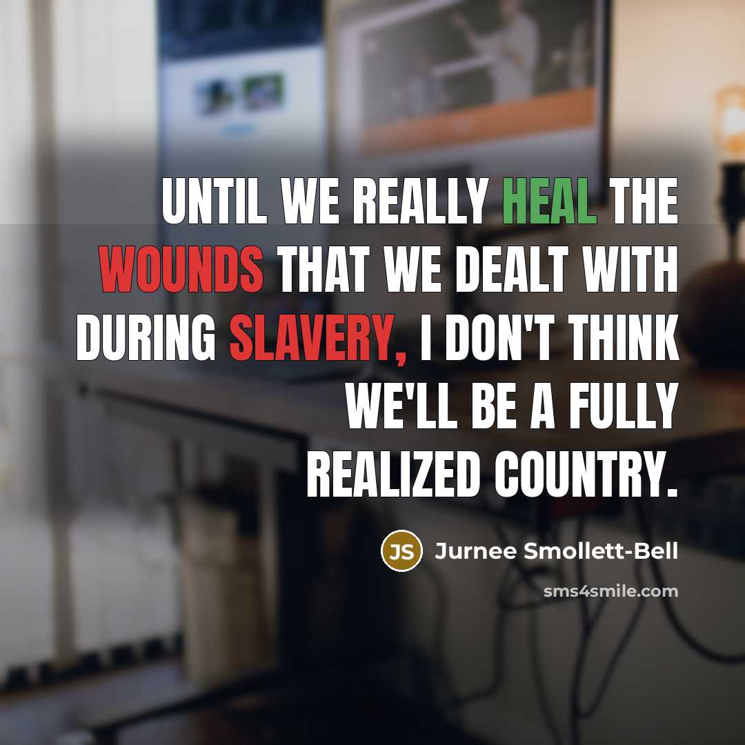“Until we really heal the wounds that we dealt with during slavery, I don't think we'll be a fully realized country.” quote by Jurnee Smollett-Bell