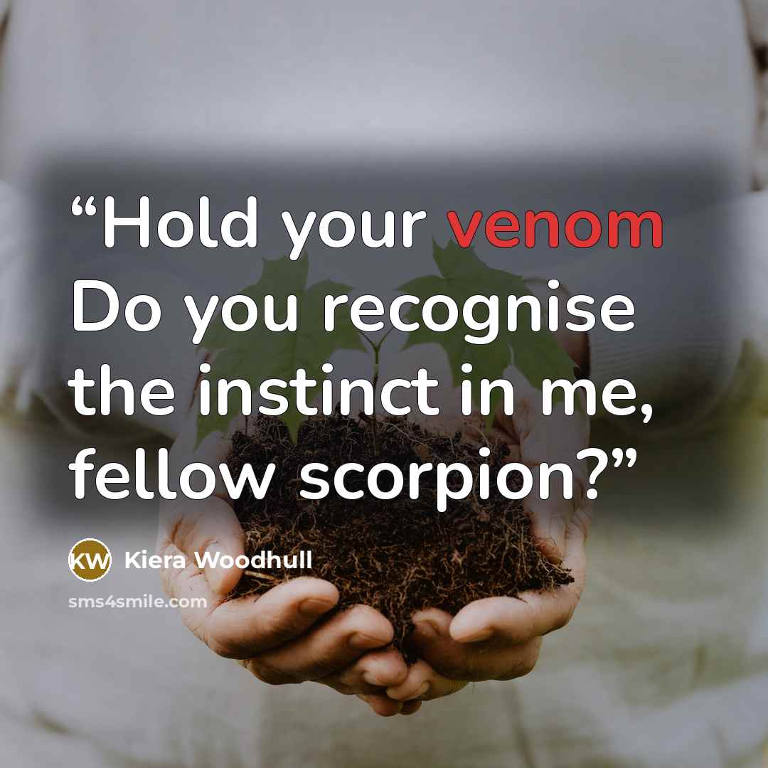 “Hold your venom Do you recognise the instinct in me, fellow scorpion?” quote by Kiera Woodhull