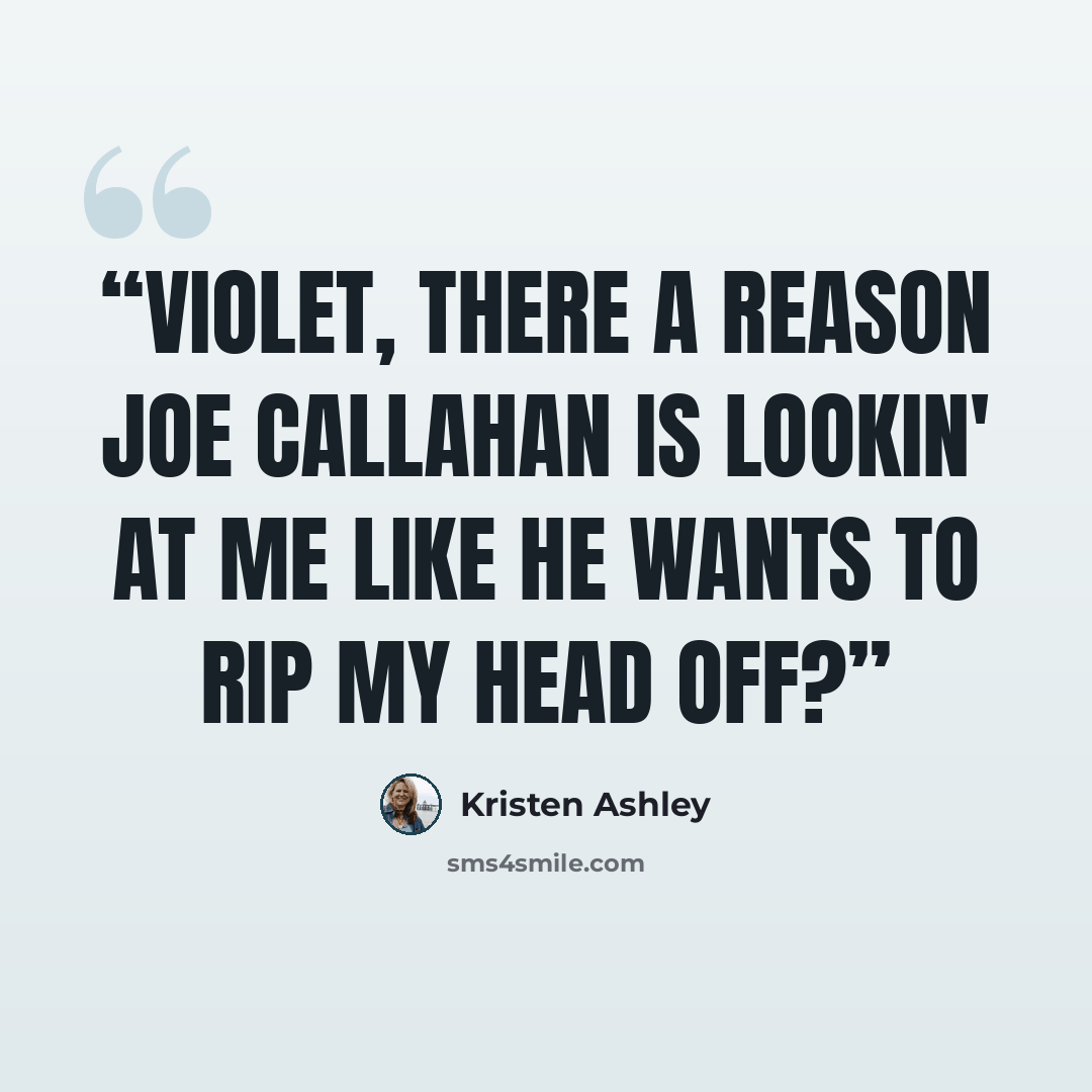 “Violet, there a reason Joe Callahan is lookin' at me like he wants to rip my head off?” quote by Kristen Ashley