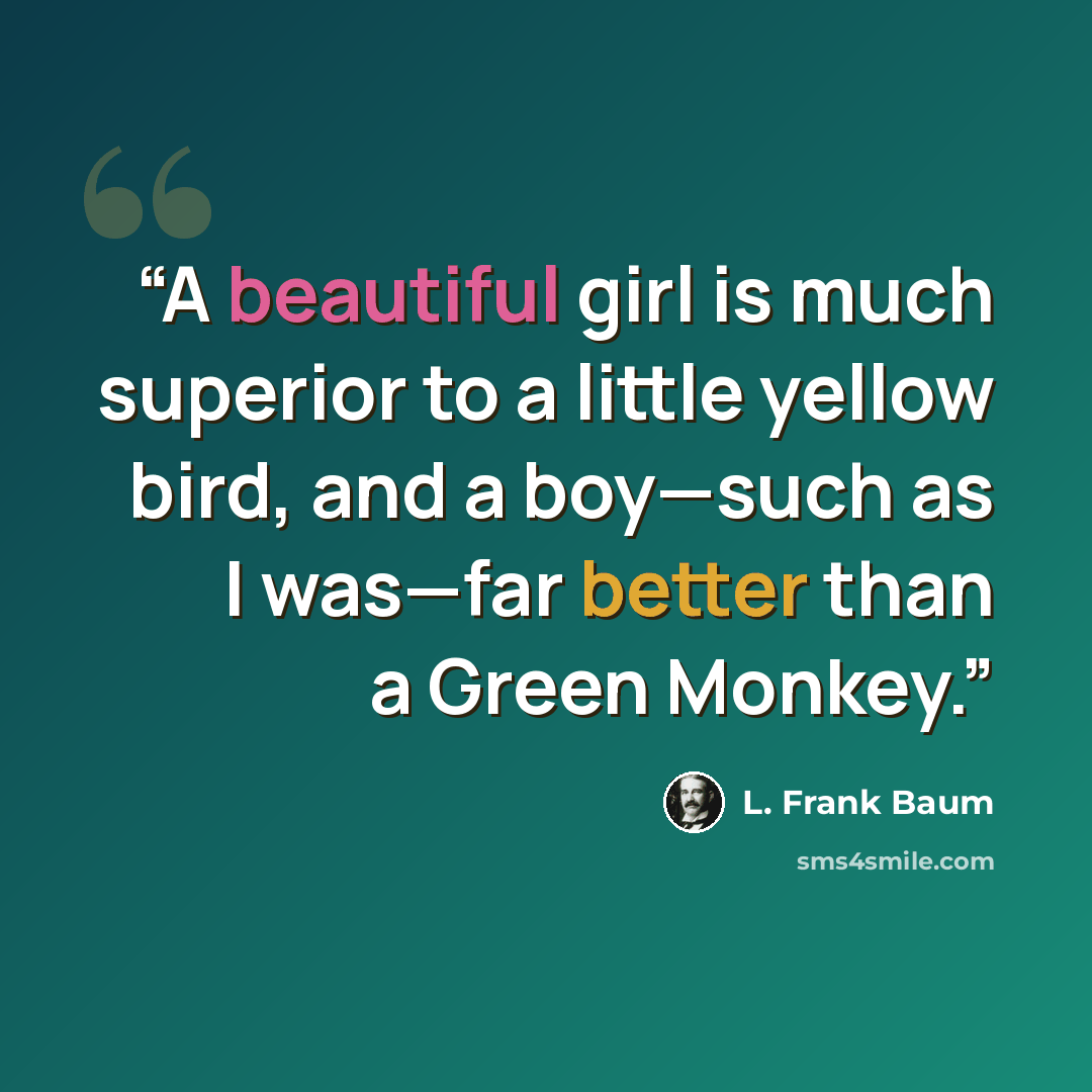 “A beautiful girl is much superior to a little yellow bird, and a boy—such as I was—far better than a Green Monkey.” quote by L. Frank Baum