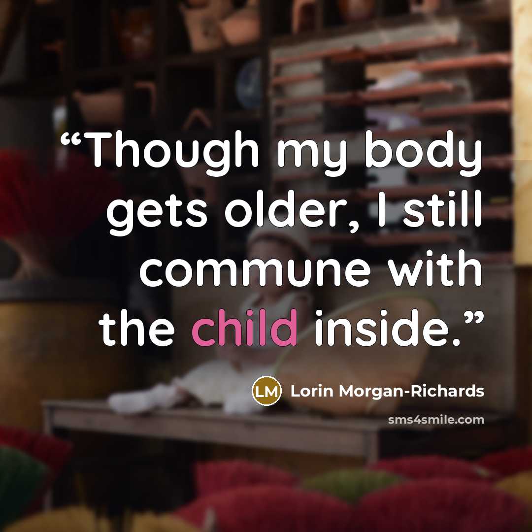 “Though my body gets older, I still commune with the child inside.” quote by Lorin Morgan-Richards