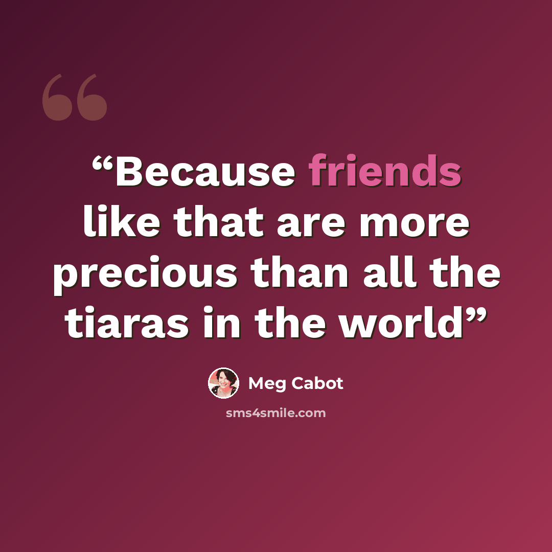 “Because friends like that are more precious than all the tiaras in the world” quote by Meg Cabot