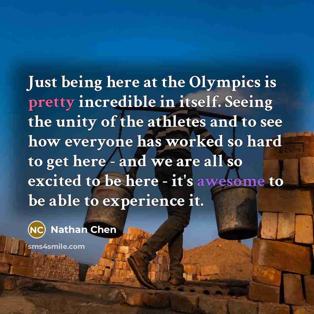 “Just being here at the Olympics is pretty incredible in itself. Seeing the unity of the athletes and to see how everyone has worked so hard to get here - and we are all so excited to be here - it's awesome to be able to experience it.” quote by Nathan Chen
