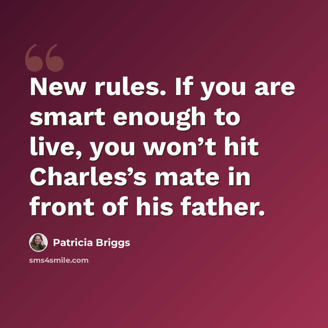 “New rules. If you are smart enough to live, you won’t hit Charles’s mate in front of his father.” quote by Patricia Briggs