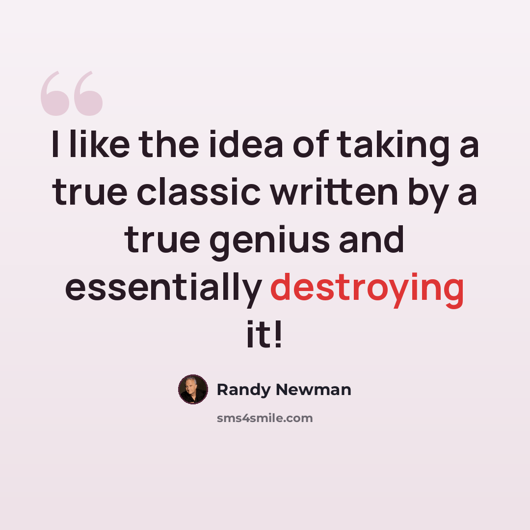 “I like the idea of taking a true classic written by a true genius and essentially destroying it!” quote by Randy Newman