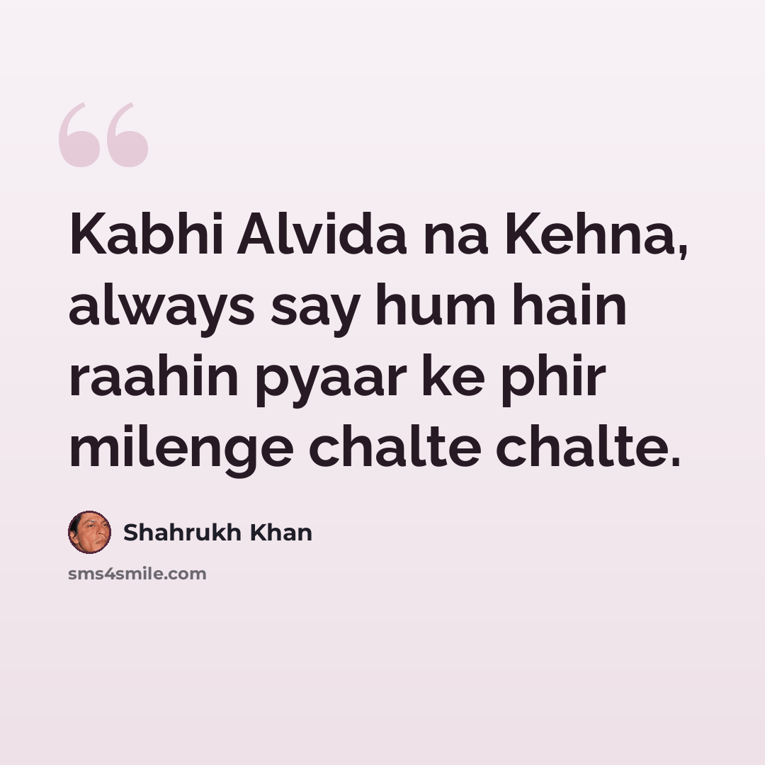 “Kabhi Alvida na Kehna, always say hum hain raahin pyaar ke phir milenge chalte chalte.” quote by Shahrukh Khan