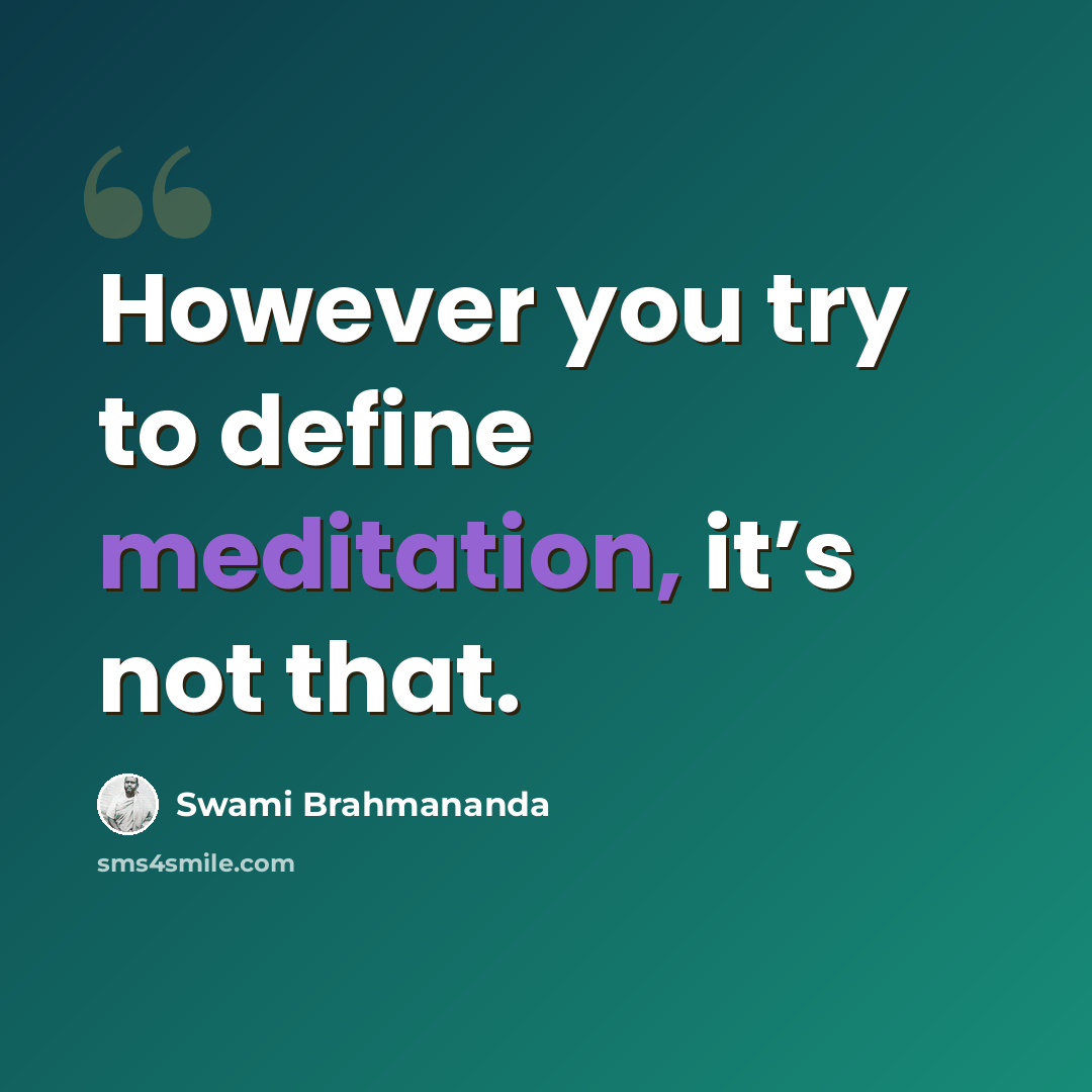 “However you try to define meditation, it’s not that.” quote by Swami Brahmananda
