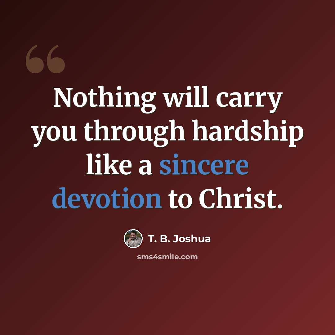 “Nothing will carry you through hardship like a sincere devotion to Christ.” quote by T. B. Joshua
