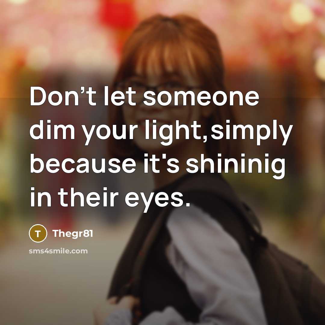 “Don't let someone dim your light,simply because it's shininig in their eyes.” quote by Thegr81