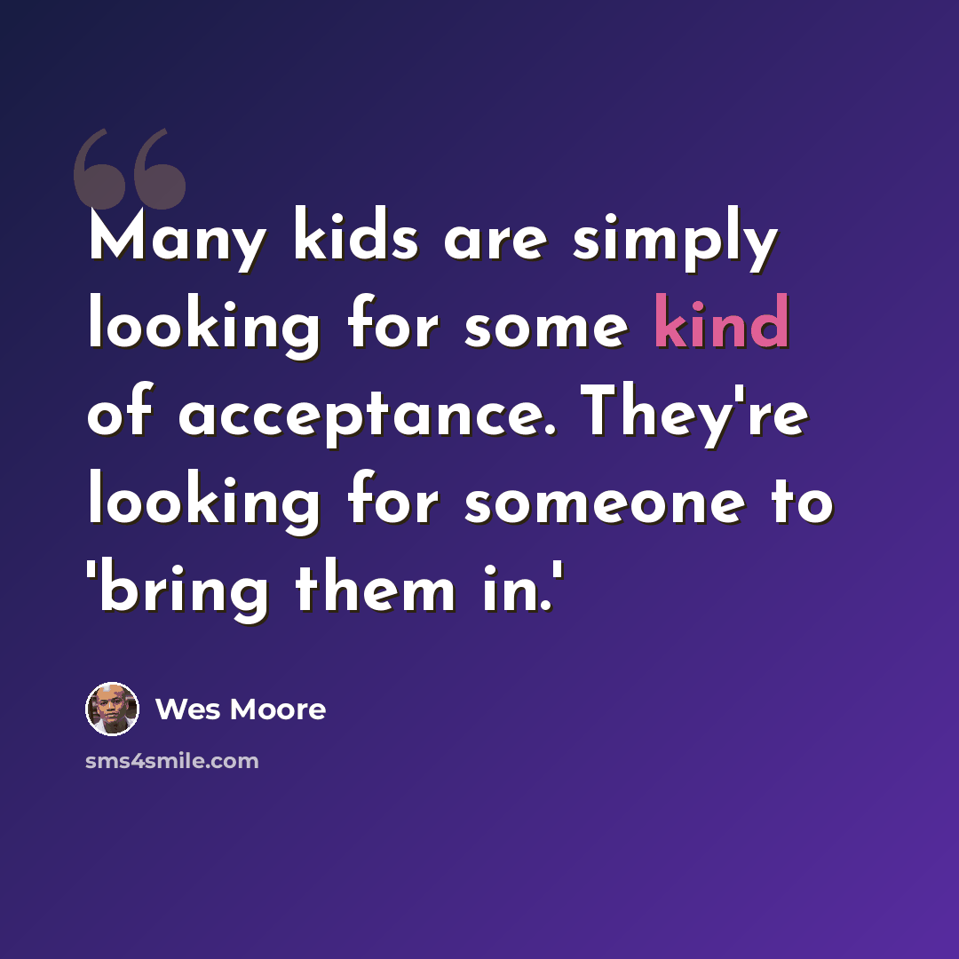 “Many kids are simply looking for some kind of acceptance. They're looking for someone to 'bring them in.'” quote by Wes Moore