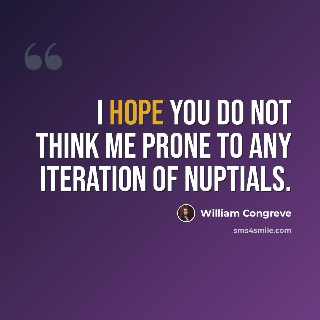 “I hope you do not think me prone to any iteration of nuptials.” quote by William Congreve