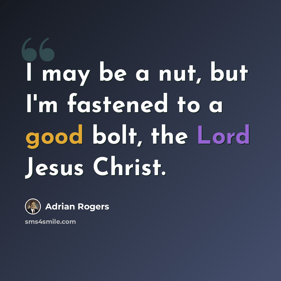 “I may be a nut, but I'm fastened to a good bolt, the Lord Jesus Christ.” quote by Adrian Rogers