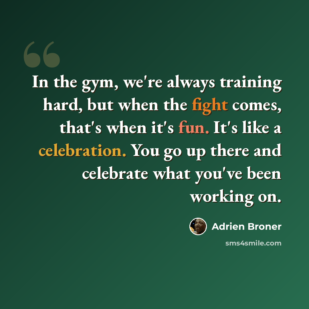“In the gym, we're always training hard, but when the fight comes, that's when it's fun. It's like a celebration. You go up there and celebrate what you've been working on.” quote by Adrien Broner