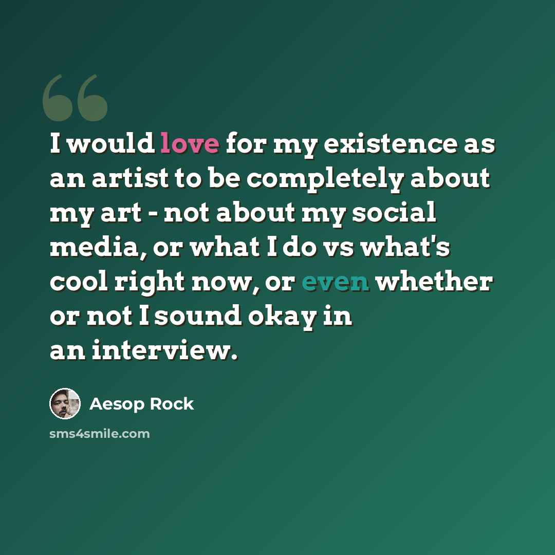 “I would love for my existence as an artist to be completely about my art - not about my social media, or what I do vs what's cool right now, or even whether or not I sound okay in an interview.” quote by Aesop Rock
