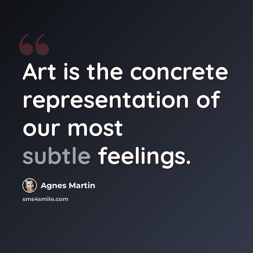 “Art is the concrete representation of our most subtle feelings.” quote by Agnes Martin