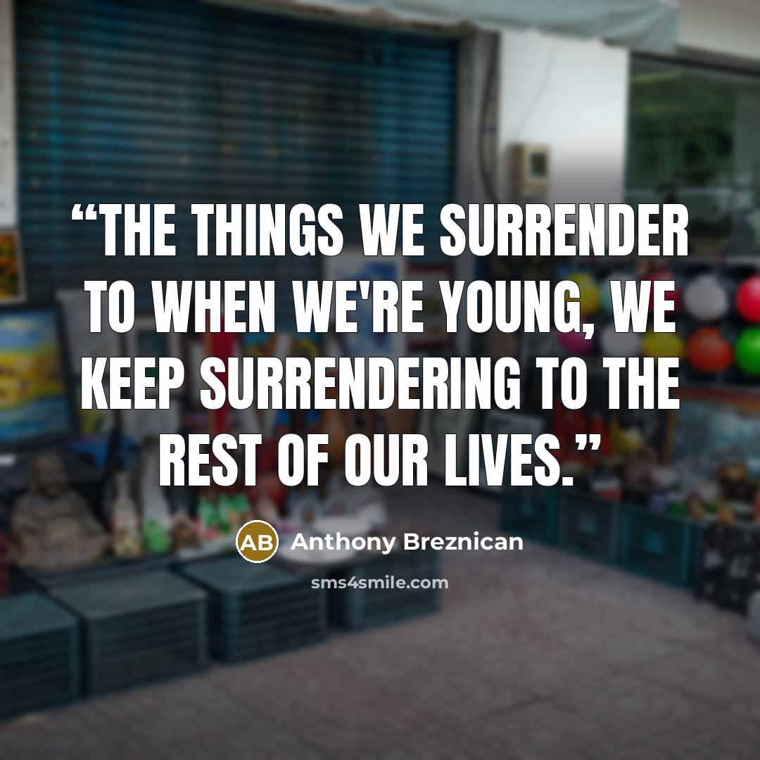 “The things we surrender to when we're young, we keep surrendering to the rest of our lives.” quote by Anthony Breznican