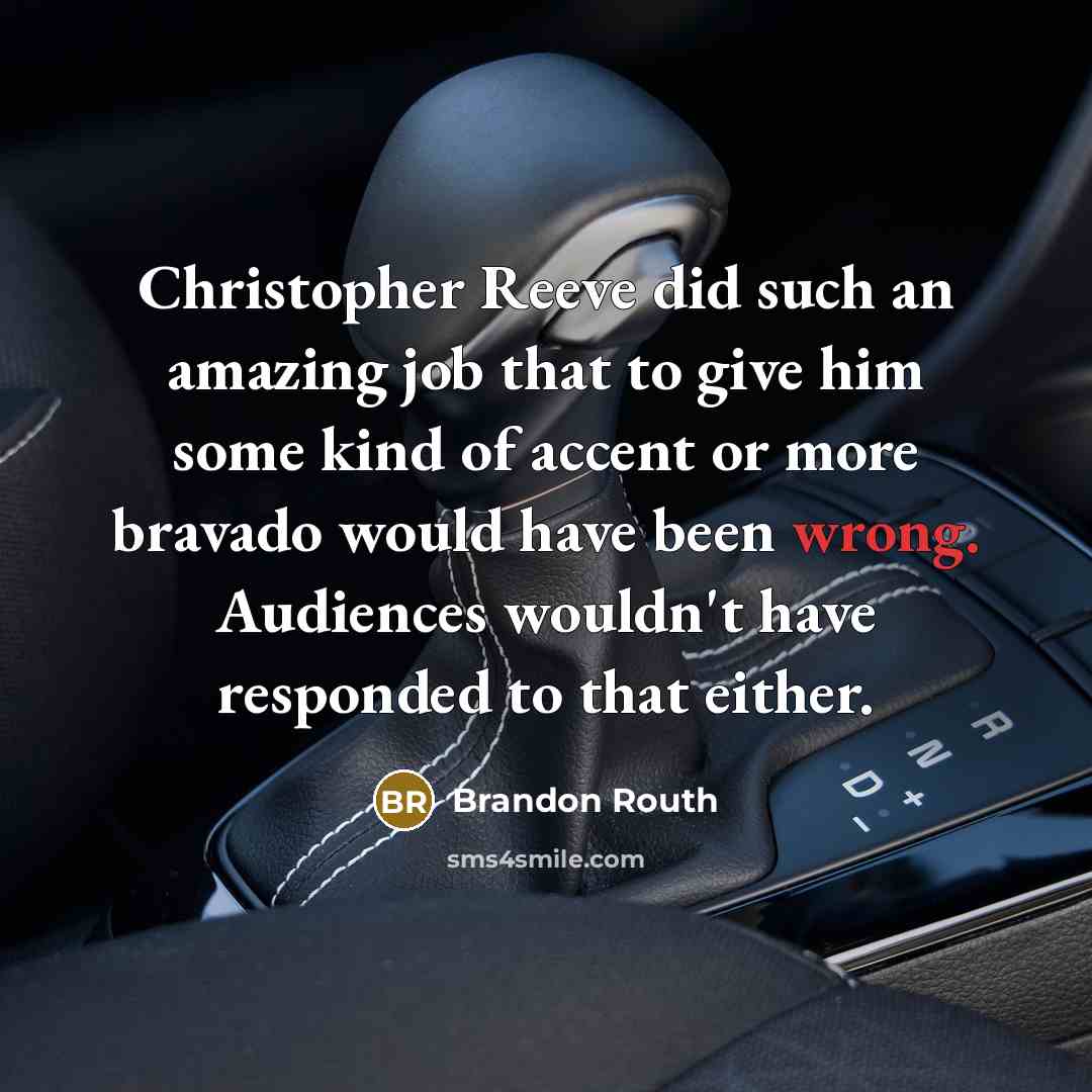 “Christopher Reeve did such an amazing job that to give him some kind of accent or more bravado would have been wrong. Audiences wouldn't have responded to that either.” quote by Brandon Routh