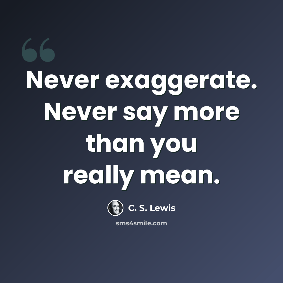 “Never exaggerate. Never say more than you really mean.” quote by C. S. Lewis