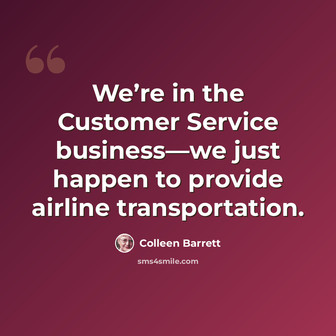 “We’re in the Customer Service business—we just happen to provide airline transportation.” quote by Colleen Barrett