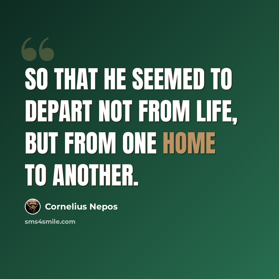 “So that he seemed to depart not from life, but from one home to another.” quote by Cornelius Nepos