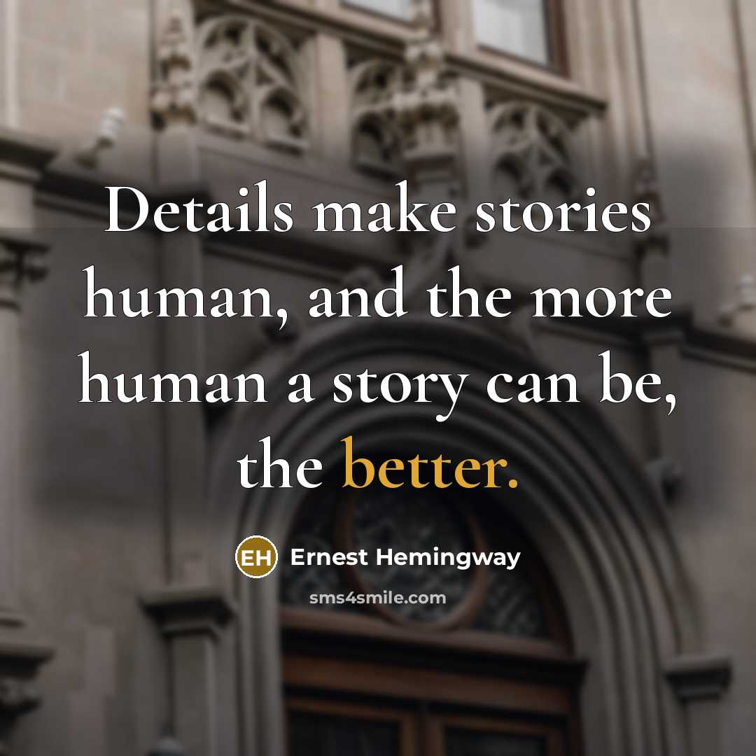 “Details make stories human, and the more human a story can be, the better.” quote by Ernest Hemingway