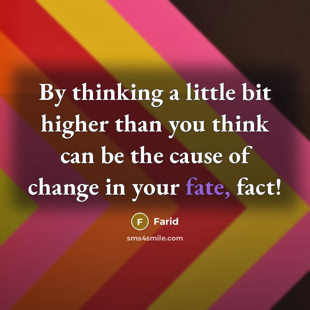 “By thinking a little bit higher than you think can be the cause of change in your fate, fact!” quote by Farid