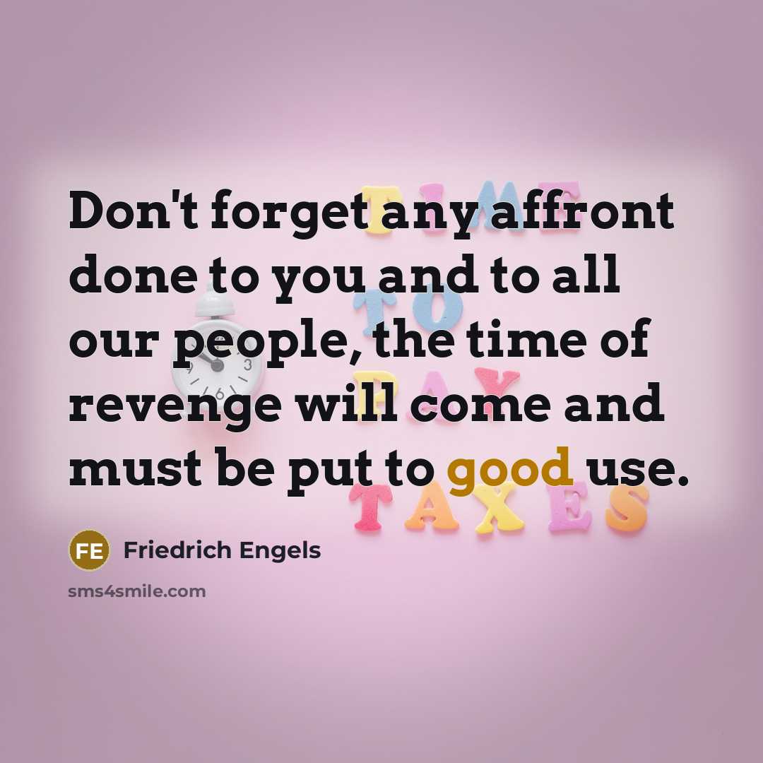 “Don't forget any affront done to you and to all our people, the time of revenge will come and must be put to good use.” quote by Friedrich Engels