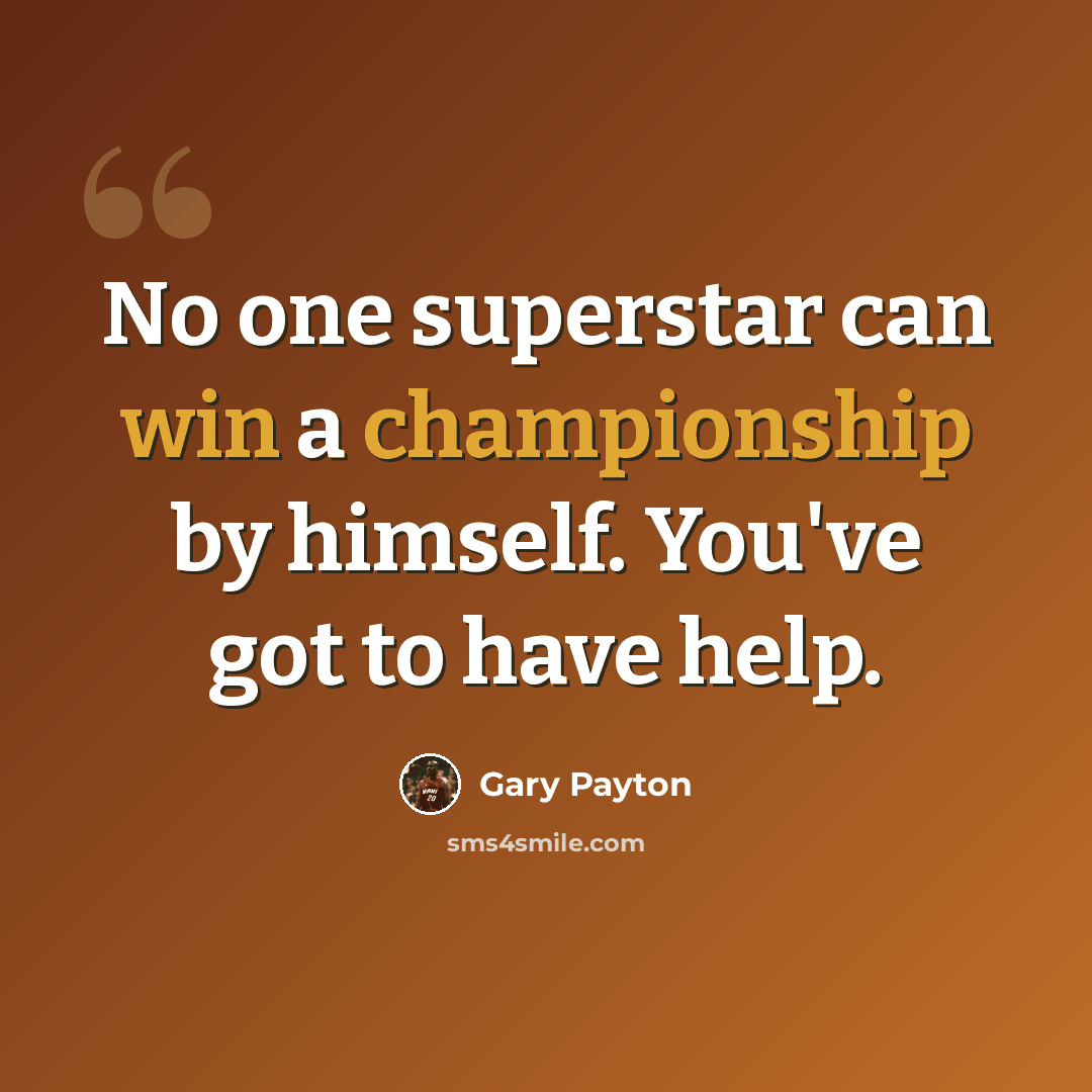 “No one superstar can win a championship by himself. You've got to have help.” quote by Gary Payton