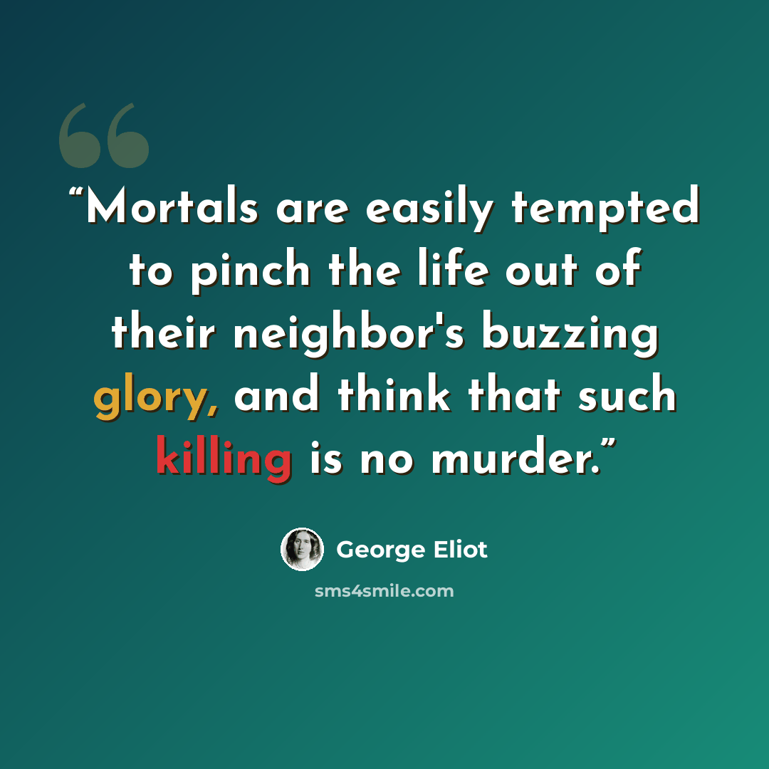 “Mortals are easily tempted to pinch the life out of their neighbor's buzzing glory, and think that such killing is no murder.” quote by George Eliot