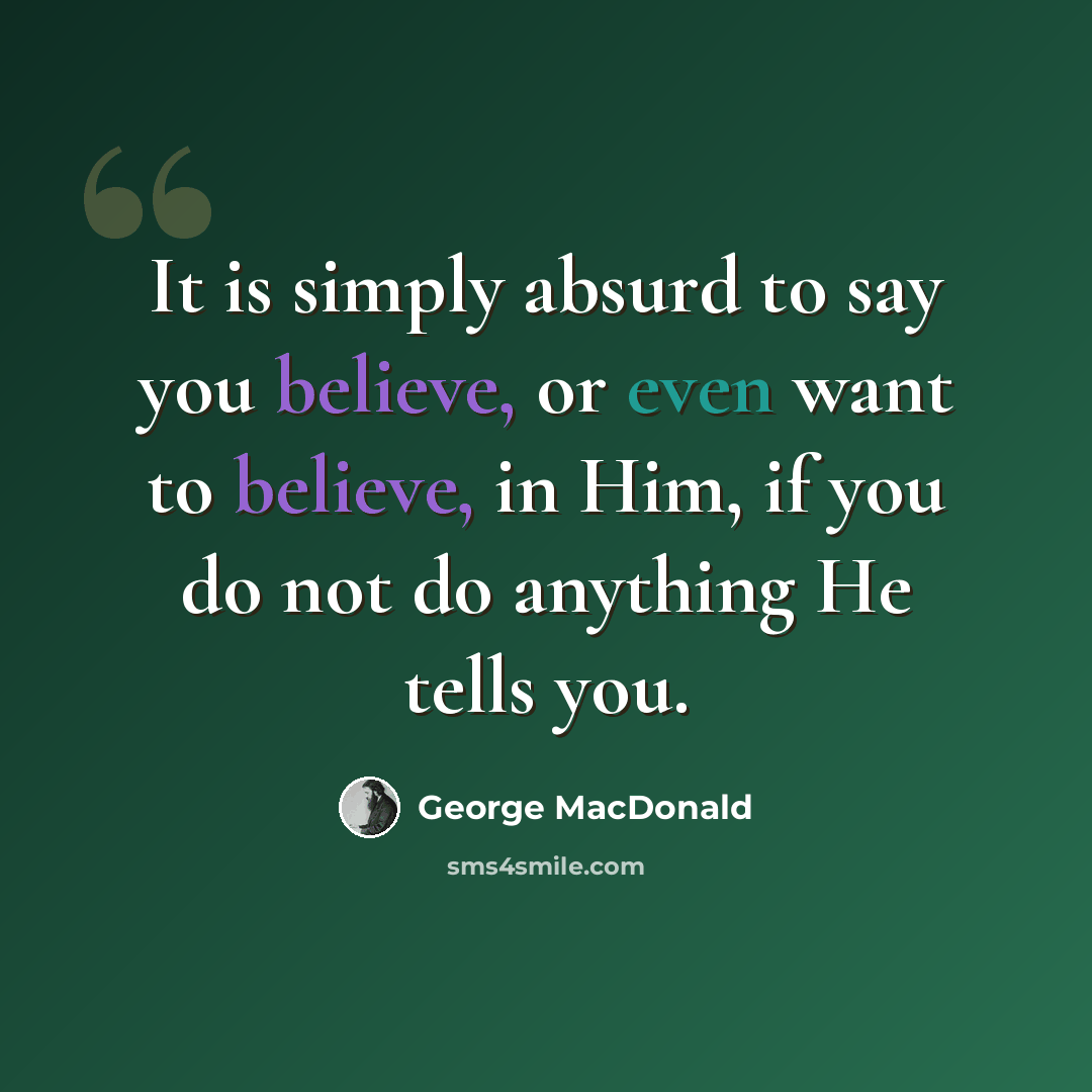 “It is simply absurd to say you believe, or even want to believe, in Him, if you do not do anything He tells you.” quote by George MacDonald